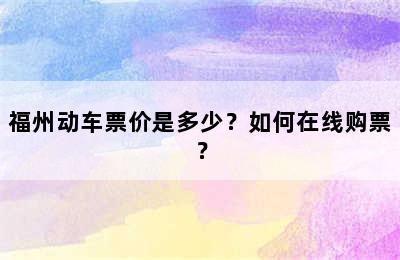 福州动车票价是多少？如何在线购票？