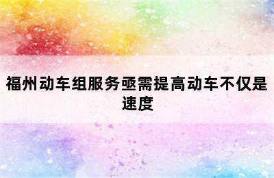 福州动车组服务亟需提高动车不仅是速度