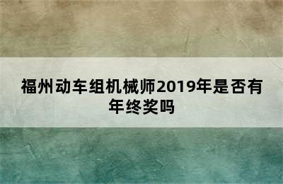 福州动车组机械师2019年是否有年终奖吗