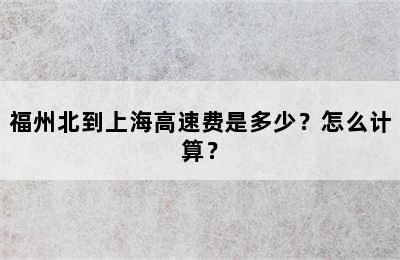 福州北到上海高速费是多少？怎么计算？