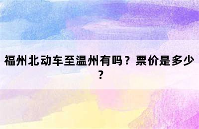 福州北动车至温州有吗？票价是多少？