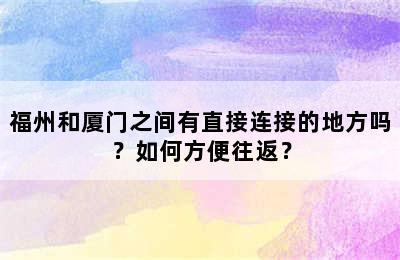 福州和厦门之间有直接连接的地方吗？如何方便往返？