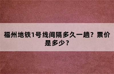 福州地铁1号线间隔多久一趟？票价是多少？