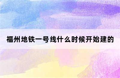 福州地铁一号线什么时候开始建的