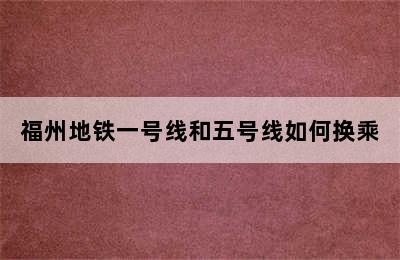 福州地铁一号线和五号线如何换乘