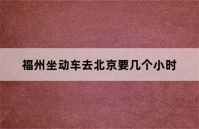 福州坐动车去北京要几个小时