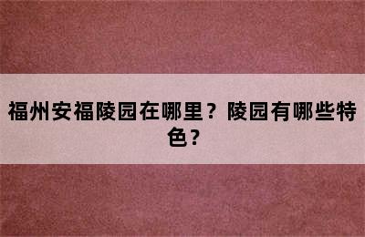 福州安福陵园在哪里？陵园有哪些特色？