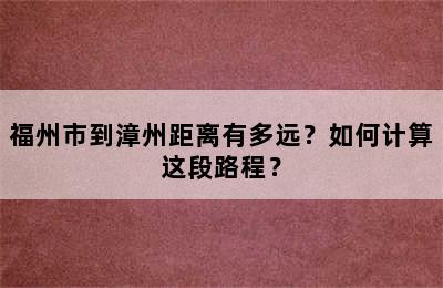 福州市到漳州距离有多远？如何计算这段路程？