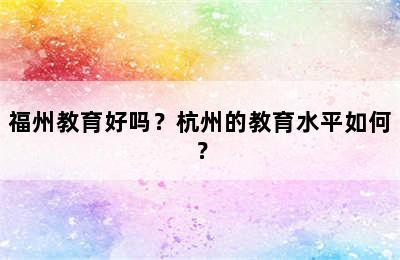 福州教育好吗？杭州的教育水平如何？