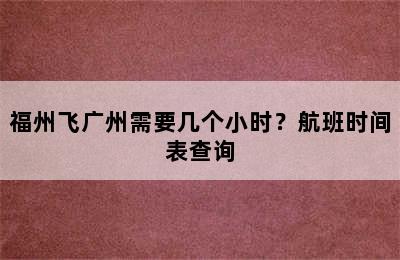 福州飞广州需要几个小时？航班时间表查询