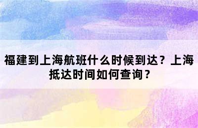 福建到上海航班什么时候到达？上海抵达时间如何查询？