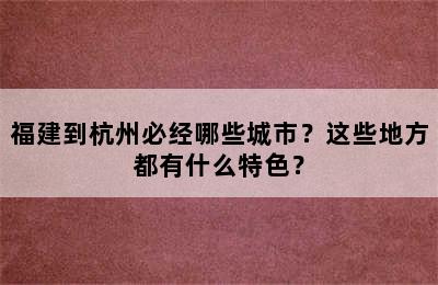 福建到杭州必经哪些城市？这些地方都有什么特色？