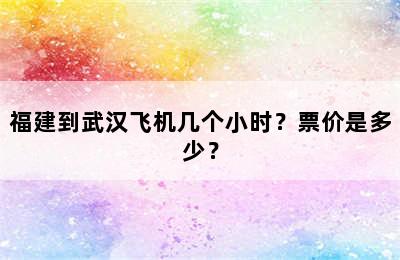 福建到武汉飞机几个小时？票价是多少？