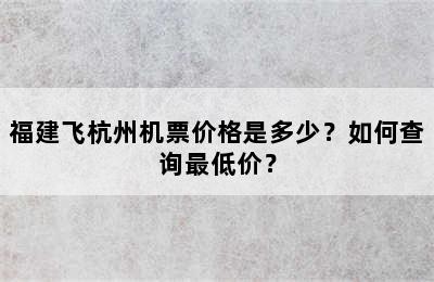 福建飞杭州机票价格是多少？如何查询最低价？