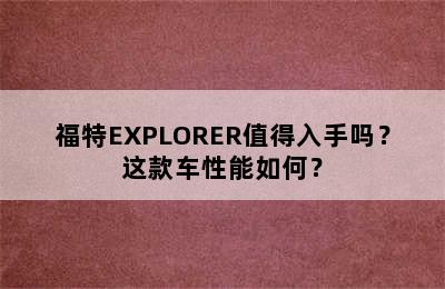 福特EXPLORER值得入手吗？这款车性能如何？