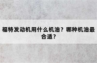 福特发动机用什么机油？哪种机油最合适？