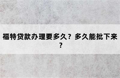 福特贷款办理要多久？多久能批下来？