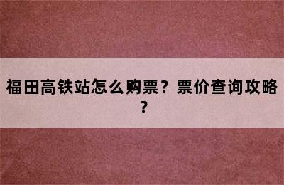 福田高铁站怎么购票？票价查询攻略？