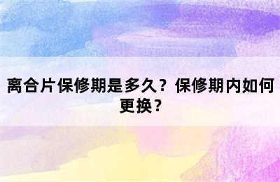 离合片保修期是多久？保修期内如何更换？