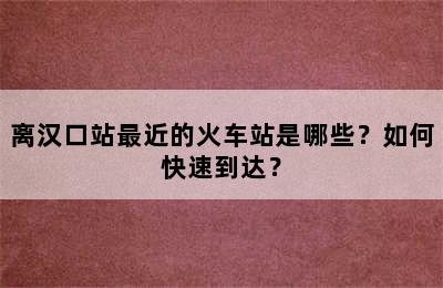 离汉口站最近的火车站是哪些？如何快速到达？