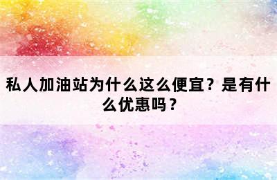 私人加油站为什么这么便宜？是有什么优惠吗？