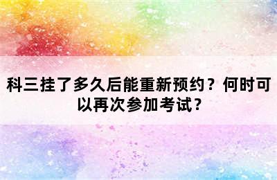 科三挂了多久后能重新预约？何时可以再次参加考试？