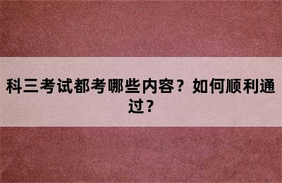 科三考试都考哪些内容？如何顺利通过？