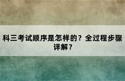 科三考试顺序是怎样的？全过程步骤详解？