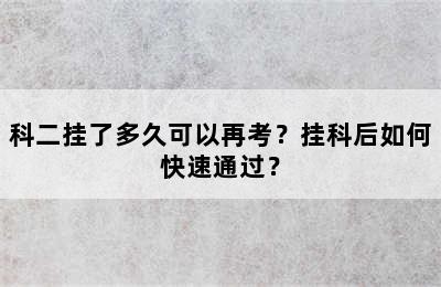 科二挂了多久可以再考？挂科后如何快速通过？