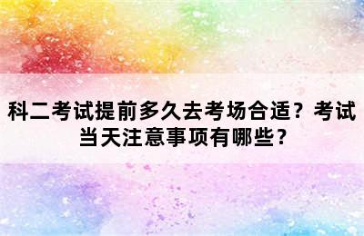 科二考试提前多久去考场合适？考试当天注意事项有哪些？