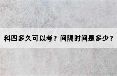 科四多久可以考？间隔时间是多少？