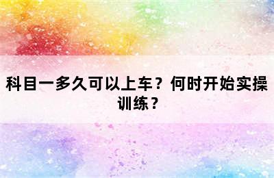 科目一多久可以上车？何时开始实操训练？