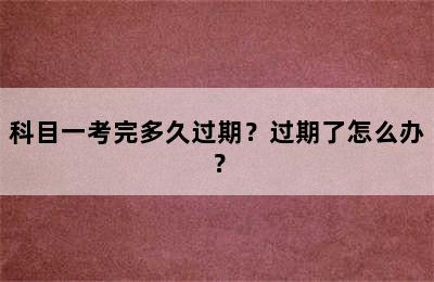 科目一考完多久过期？过期了怎么办？