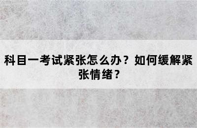 科目一考试紧张怎么办？如何缓解紧张情绪？