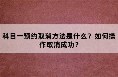 科目一预约取消方法是什么？如何操作取消成功？