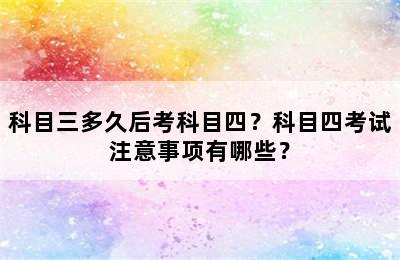 科目三多久后考科目四？科目四考试注意事项有哪些？