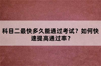 科目二最快多久能通过考试？如何快速提高通过率？