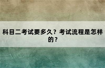 科目二考试要多久？考试流程是怎样的？