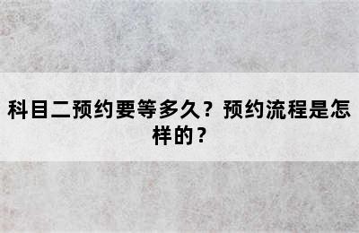 科目二预约要等多久？预约流程是怎样的？