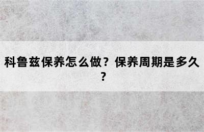 科鲁兹保养怎么做？保养周期是多久？