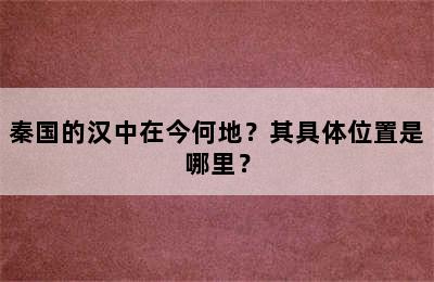 秦国的汉中在今何地？其具体位置是哪里？