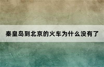 秦皇岛到北京的火车为什么没有了