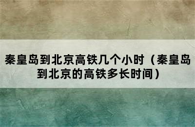 秦皇岛到北京高铁几个小时（秦皇岛到北京的高铁多长时间）