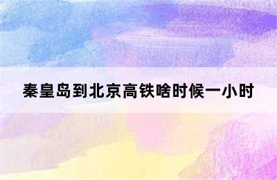 秦皇岛到北京高铁啥时候一小时