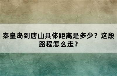 秦皇岛到唐山具体距离是多少？这段路程怎么走？