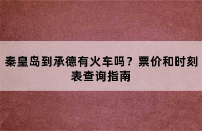 秦皇岛到承德有火车吗？票价和时刻表查询指南