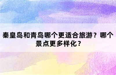 秦皇岛和青岛哪个更适合旅游？哪个景点更多样化？