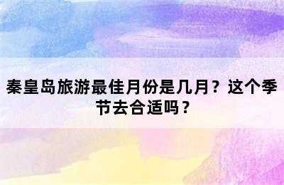 秦皇岛旅游最佳月份是几月？这个季节去合适吗？