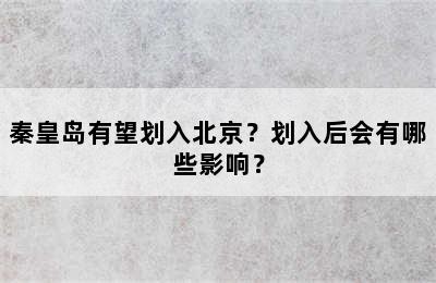 秦皇岛有望划入北京？划入后会有哪些影响？