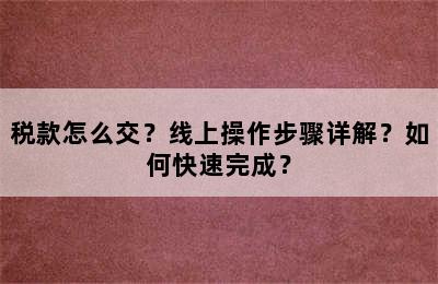 税款怎么交？线上操作步骤详解？如何快速完成？